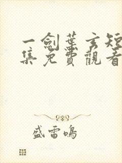 一剑叶玄短剧全集免费观看