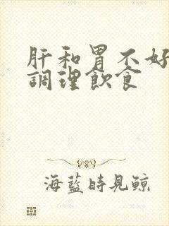 肝和胃不好怎么调理饮食