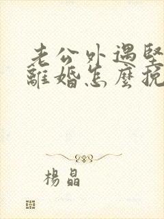 老公外遇坚决要离婚怎么挽回