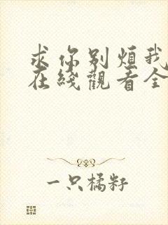 求你别烦我短剧在线观看全集免费