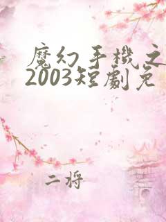 魔幻手机之重回2003短剧免费完整版