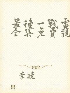 最后一战电视剧全集免费观看