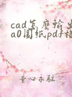 cad怎么输出a0图纸pdf格式