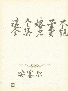 这个娘子不对劲全集免费观看