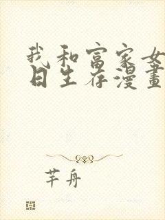 我和富家女的末日生存漫画韩漫免费阅读