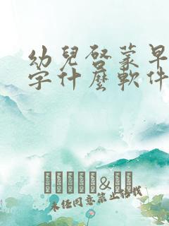 幼儿启蒙早教识字什么软件好