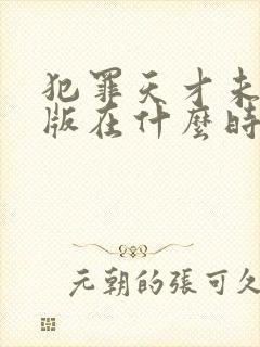 犯罪天才未删减版在什么时候播出