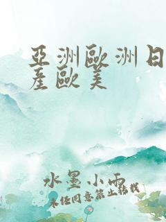 亚洲欧洲日韩国产欧美