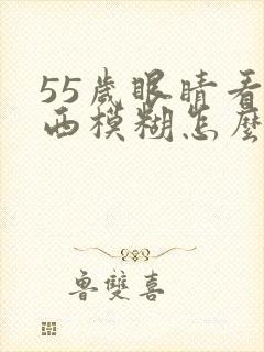 55岁眼睛看东西模糊怎么回事