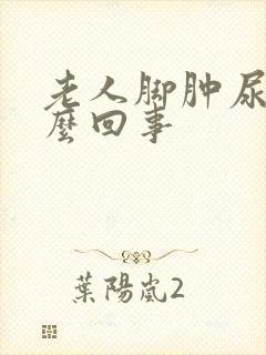 老人脚肿尿少怎么回事