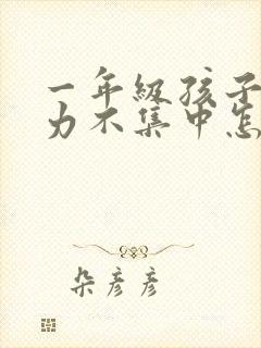 一年级孩子注意力不集中怎么训练