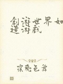 创游世界如何创造游戏