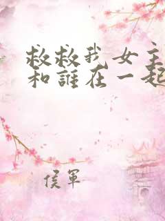 救救我女主最后和谁在一起了