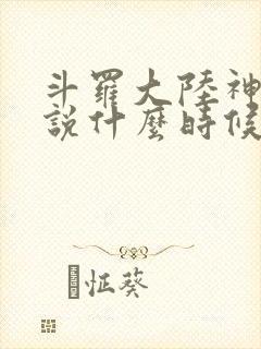 斗罗大陆神界传说什么时候上线