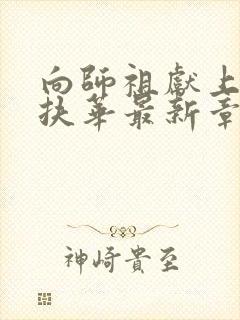 向师祖献上咸鱼扶华最新章下载