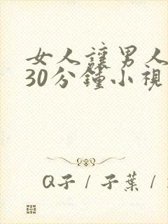 女人让男人桶爽30分钟小视频