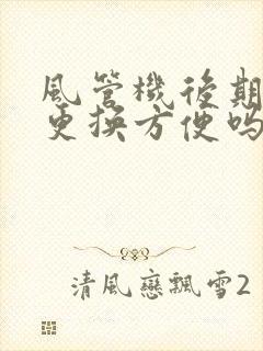 风管机后期维修更换方便吗