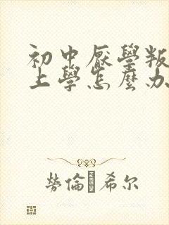 初中厌学叛逆不上学怎么办