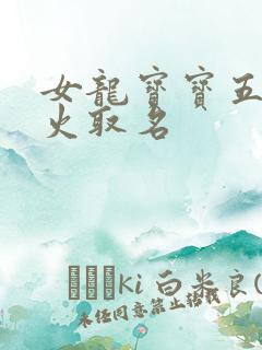 女龙宝宝五行缺火取名