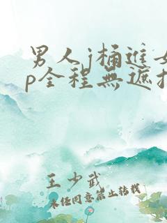 男人j桶进女人p全程无遮挡