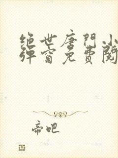 绝世唐门小说无弹窗免费阅读