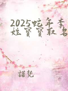 2025蛇年李姓宝宝取名字大全