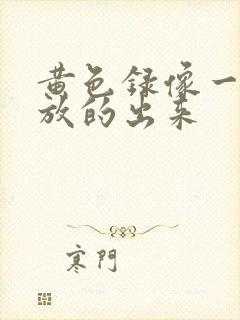 黄色录像一级片放的出来