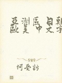 亚洲区 日韩 欧美 中文字幕