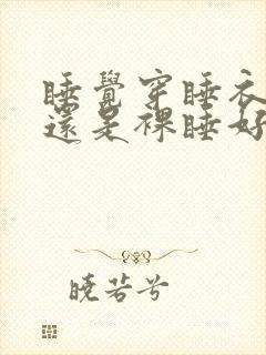 睡觉穿睡衣好 还是裸睡好