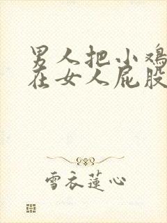 男人把小鸡鸡插在女人屁股里