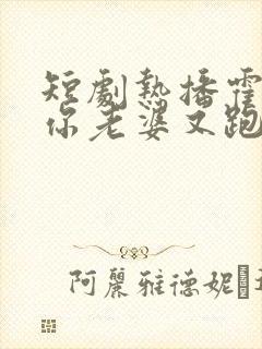 短剧热播霍先生你老婆又跑了