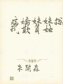 病娇妹妹总想让我欺负她