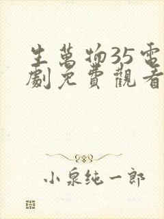 生万物35电视剧免费观看全集完整版