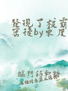 发现了校霸的秘密后by东度日免费阅读