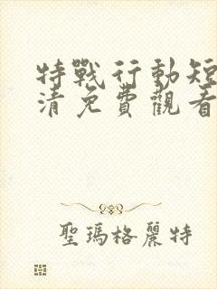 特战行动短剧高清免费观看