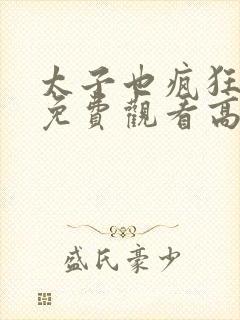 太子也疯狂短剧免费观看高清在线