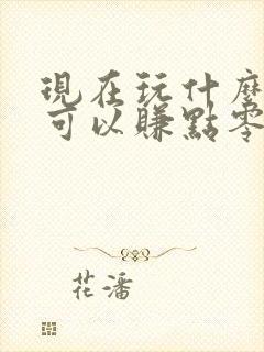 现在玩什么游戏可以赚点零花钱