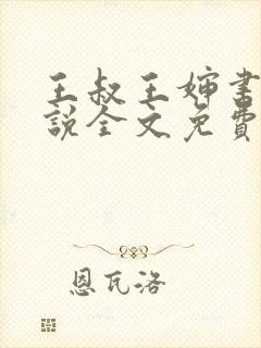 王叔王婶书娴小说全文免费阅读笔趣