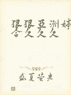 狠狠亚洲婷婷综合久久久