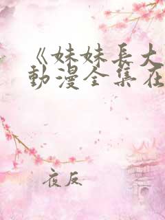 《妹妹长大了》动漫全集在线观看免费