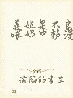 义姐是不良妈妈喂奶中动漫