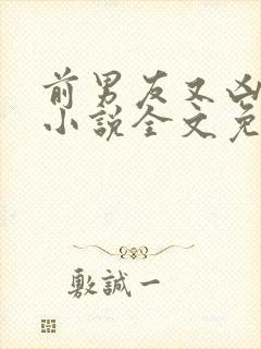 前男友又凶又怂小说全文免费阅读