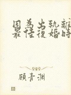 因为出轨离婚后最佳复婚时间