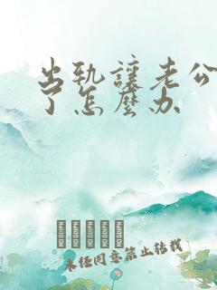 出轨让老公知道了怎么办