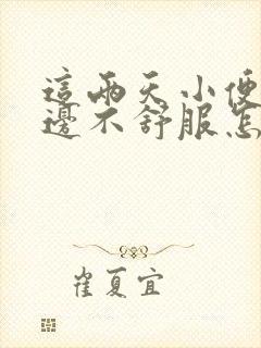 这两天小便时下边不舒服怎么回事