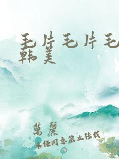毛片毛片毛片日韩美