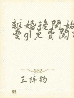 离婚后开始谈恋爱gl免费阅读