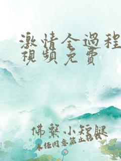 激情全过程在线视频免费