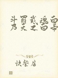 斗罗武魂白虎吾乃天之白帝全书免费阅读