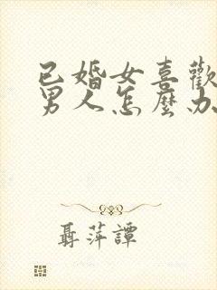 已婚女喜欢已婚男人怎么办总是想他